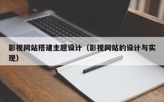 桂平影视网站搭建主题设计（影视网站的设计与实现）