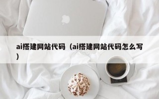 桂平ai搭建网站代码（ai搭建网站代码怎么写）
