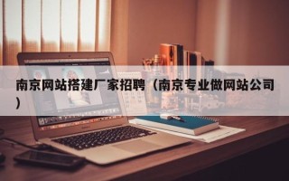 桂平南京网站搭建厂家招聘（南京专业做网站公司）