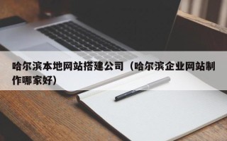 桂平哈尔滨本地网站搭建公司（哈尔滨企业网站制作哪家好）