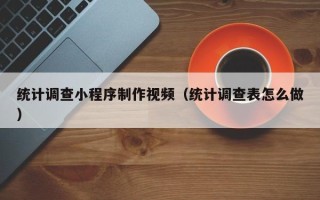 桂平统计调查小程序制作视频（统计调查表怎么做）
