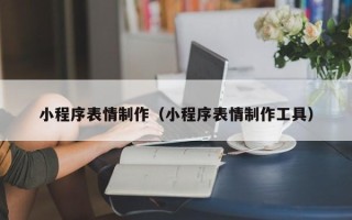 桂平小程序表情制作（小程序表情制作工具）