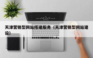 桂平天津营销型网站搭建服务（天津营销型网站建设）