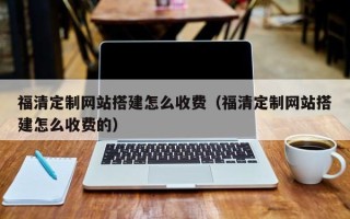 桂平福清定制网站搭建怎么收费（福清定制网站搭建怎么收费的）