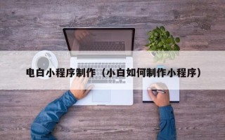 桂平电白小程序制作（小白如何制作小程序）