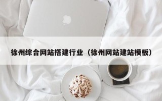 桂平徐州综合网站搭建行业（徐州网站建站模板）