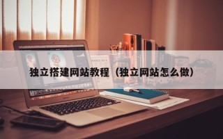 桂平独立搭建网站教程（独立网站怎么做）