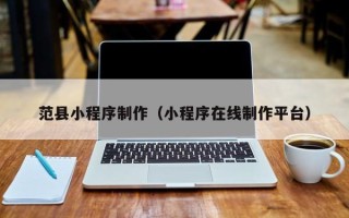 桂平范县小程序制作（小程序在线制作平台）