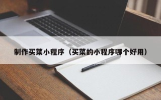 桂平制作买菜小程序（买菜的小程序哪个好用）