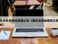 桂平长沙外贸网站搭建公司（建外贸网站哪家公司好）