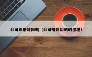 桂平公司要搭建网站（公司搭建网站的流程）